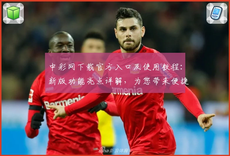 中彩网下载官方入口及使用教程：新版功能亮点详解，为您带来便捷操作体验