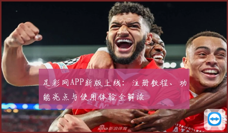 足彩网APP新版上线：注册教程、功能亮点与使用体验全解读