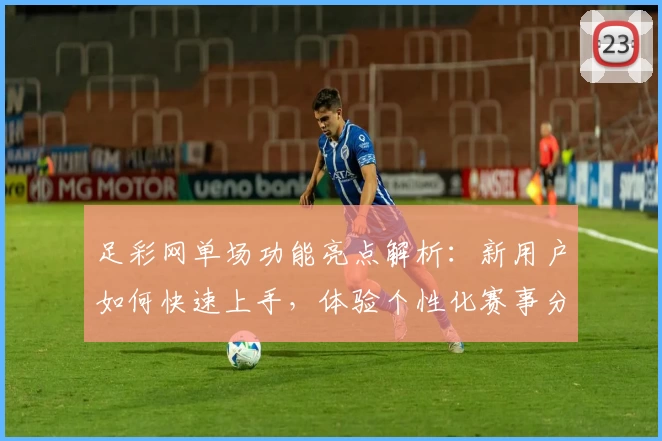 足彩网单场功能亮点解析：新用户如何快速上手，体验个性化赛事分析