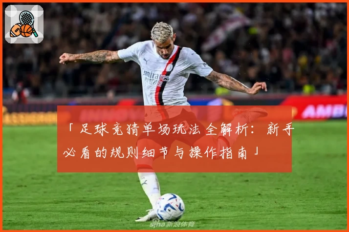 「足球竞猜单场玩法全解析：新手必看的规则细节与操作指南」