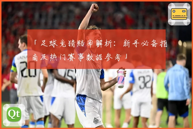 「足球竞猜赔率解析：新手必备指南及热门赛事数据参考」