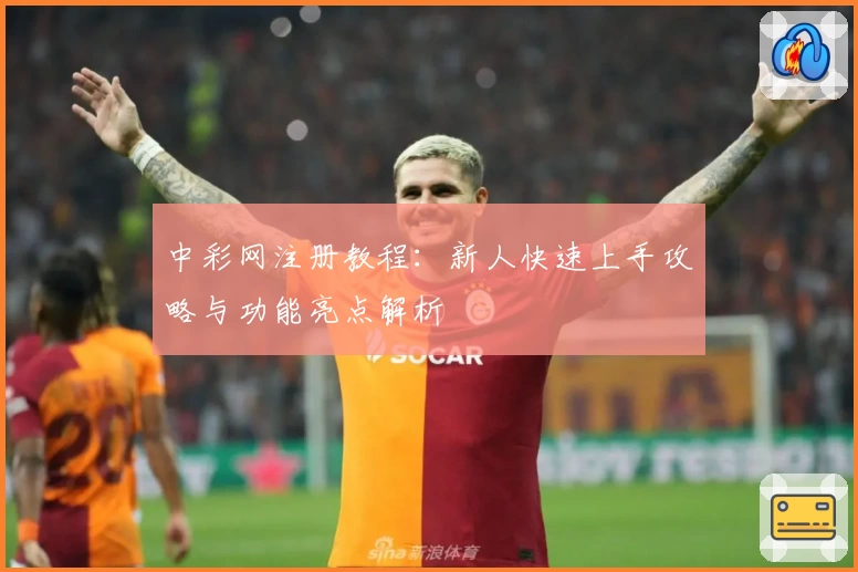 中彩网注册教程：新人快速上手攻略与功能亮点解析