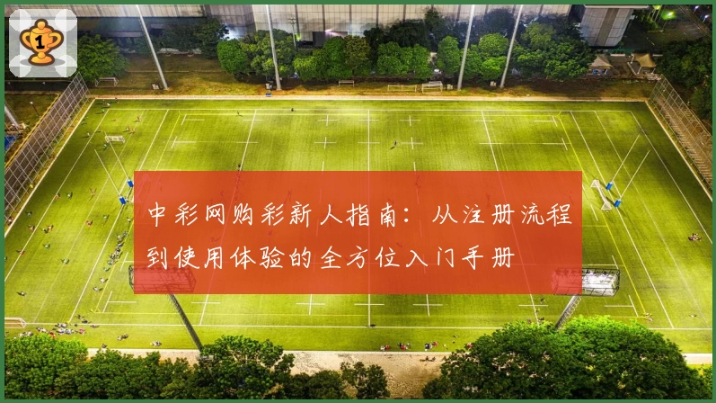中彩网购彩新人指南:从注册流程到使用体验的全方位入门手册