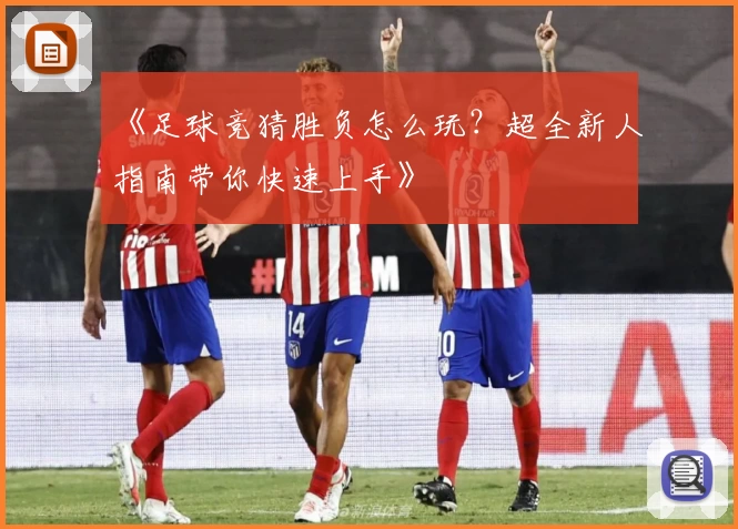 《足球竞猜胜负怎么玩?超全新人指南带你快速上手》