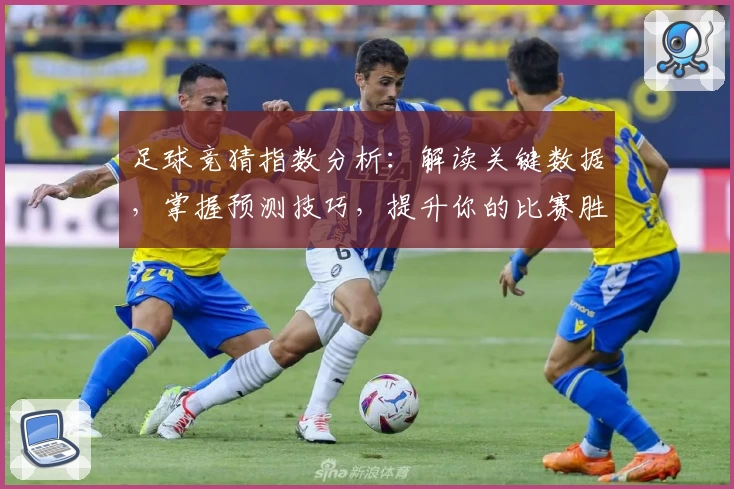 足球竞猜指数分析：解读关键数据，掌握预测技巧，提升你的比赛胜率