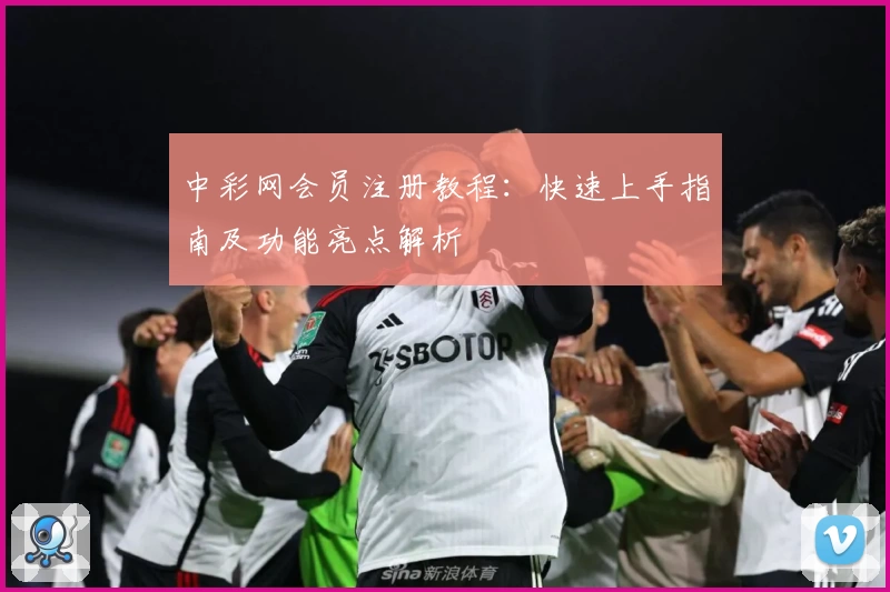 中彩网会员注册教程：快速上手指南及功能亮点解析