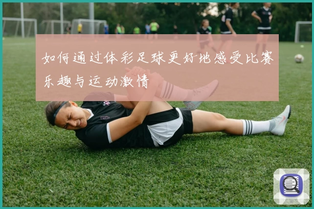 如何通过体彩足球更好地感受比赛乐趣与运动激情