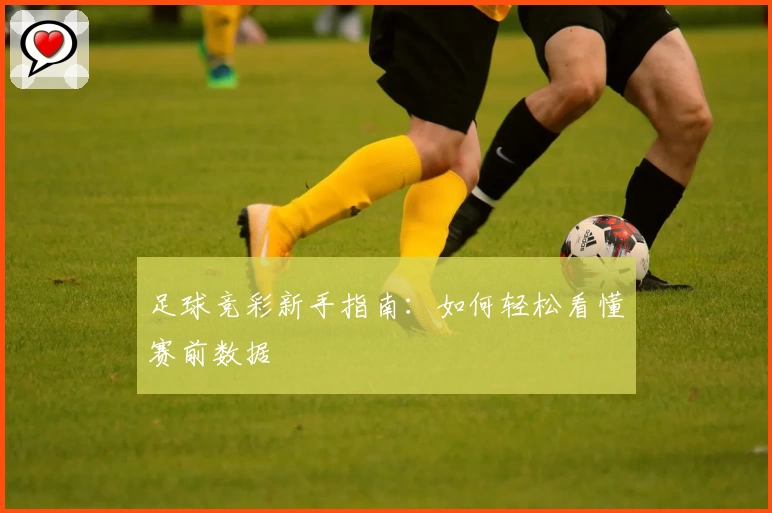 足球竞彩新手指南：如何轻松看懂赛前数据