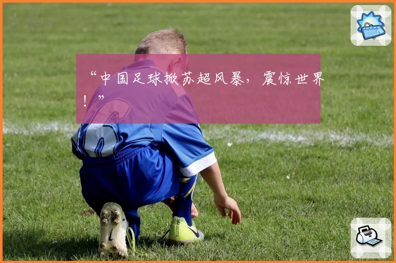 “中国足球掀苏超风暴,震惊世界!”