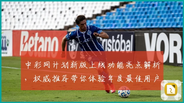 中彩网计划新版上线功能亮点解析，权威推荐带你体验年度最佳用户体验