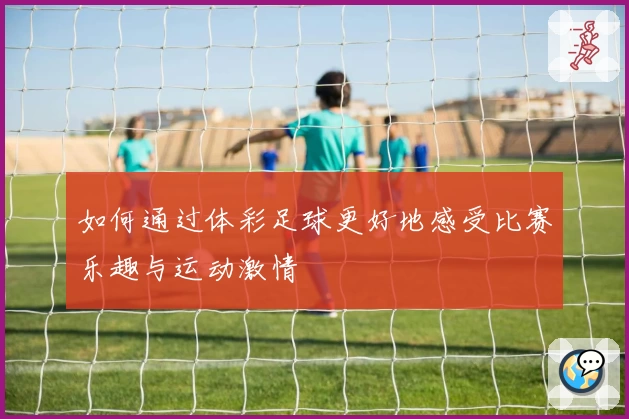 如何通过体彩足球更好地感受比赛乐趣与运动激情