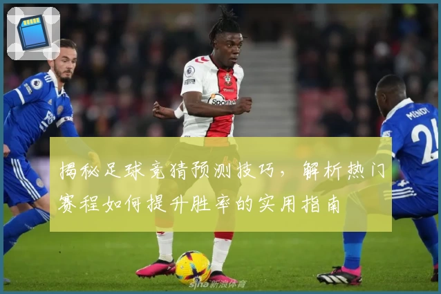 揭秘足球竞猜预测技巧，解析热门赛程如何提升胜率的实用指南