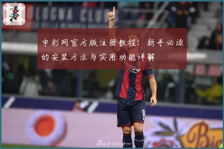 中彩网官方版注册教程：新手必读的安装方法与实用功能详解