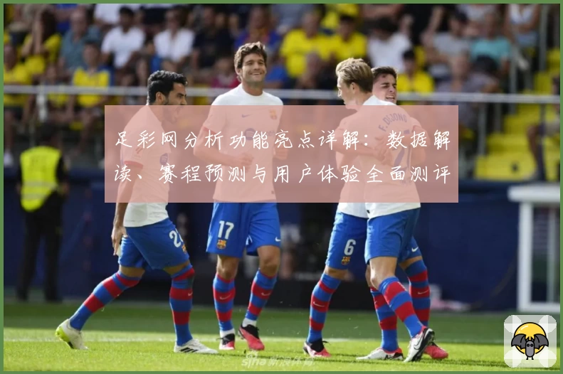 足彩网分析功能亮点详解：数据解读、赛程预测与用户体验全面测评
