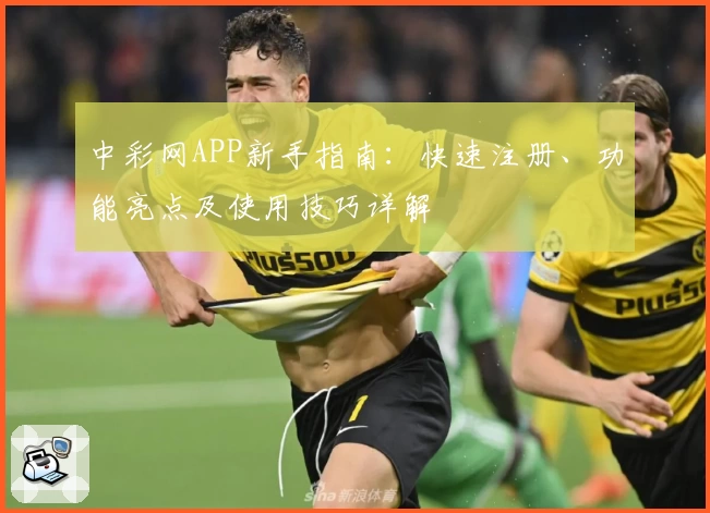 中彩网APP新手指南：快速注册、功能亮点及使用技巧详解