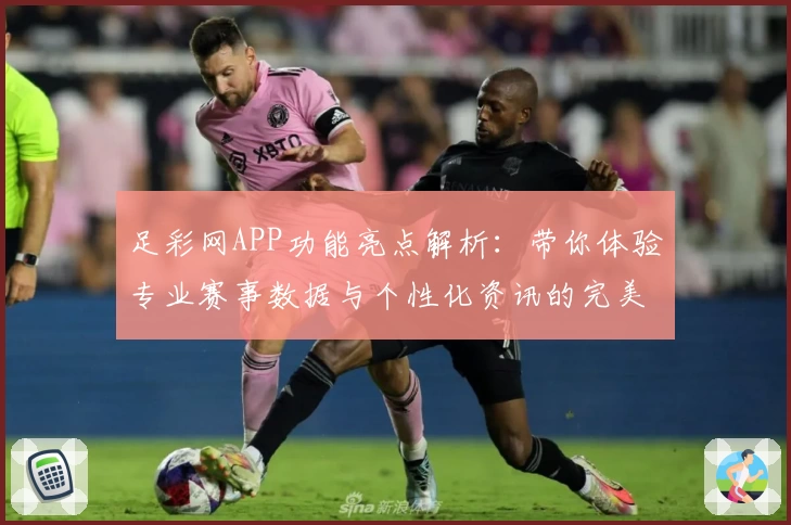 足彩网APP功能亮点解析：带你体验专业赛事数据与个性化资讯的完美结合