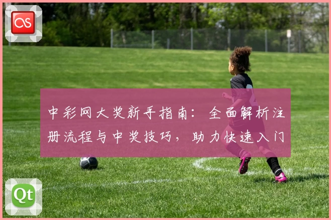 中彩网大奖新手指南:全面解析注册流程与中奖技巧,助力快速入门!