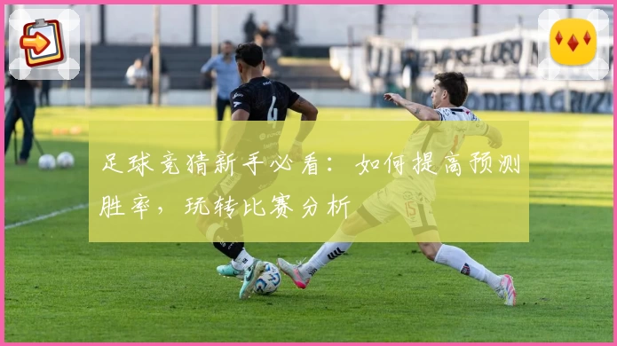 足球竞猜新手必看:如何提高预测胜率,玩转比赛分析