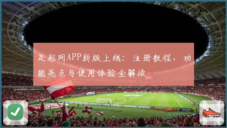 足彩网APP新版上线：注册教程、功能亮点与使用体验全解读