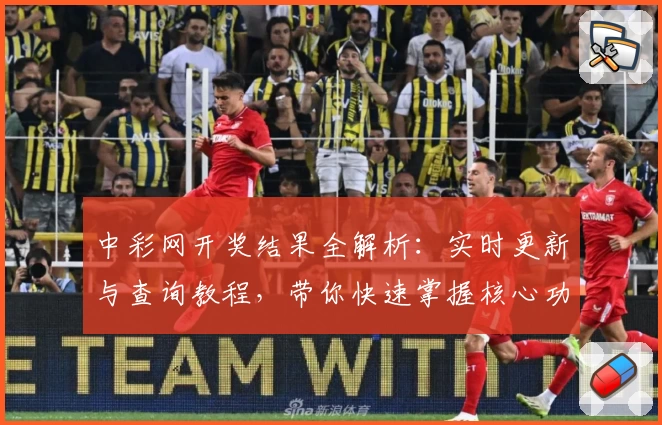 中彩网开奖结果全解析：实时更新与查询教程，带你快速掌握核心功能