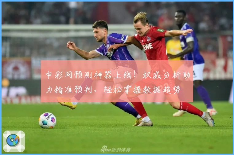 中彩网预测神器上线！权威分析助力精准预判，轻松掌握数据趋势