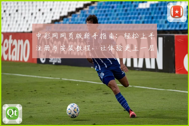 中彩网网页版新手指南:轻松上手注册与安装教程,让体验更上一层楼