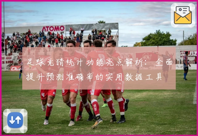 足球竞猜统计功能亮点解析：全面提升预测准确率的实用数据工具