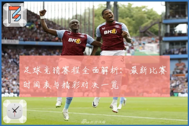 足球竞猜赛程全面解析：最新比赛时间表与精彩对决一览