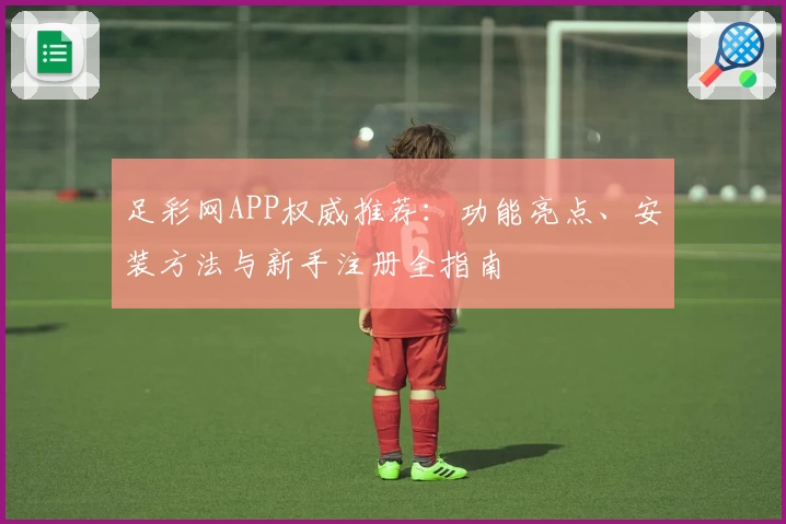 足彩网APP权威推荐：功能亮点、安装方法与新手注册全指南