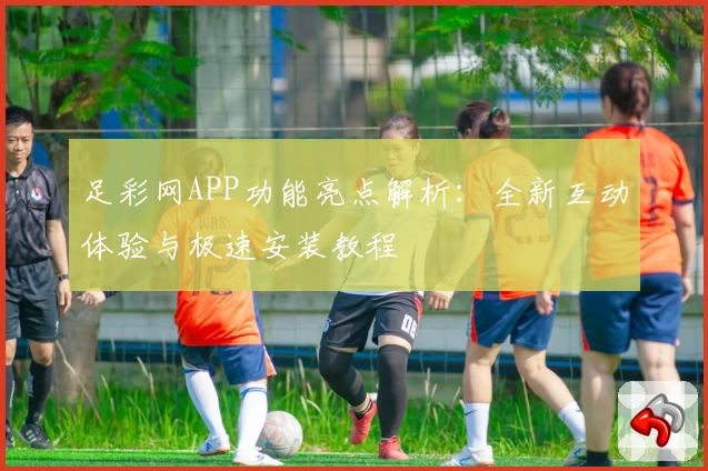 足彩网APP功能亮点解析：全新互动体验与极速安装教程