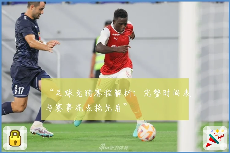 “足球竞猜赛程解析：完整时间表与赛事亮点抢先看”
