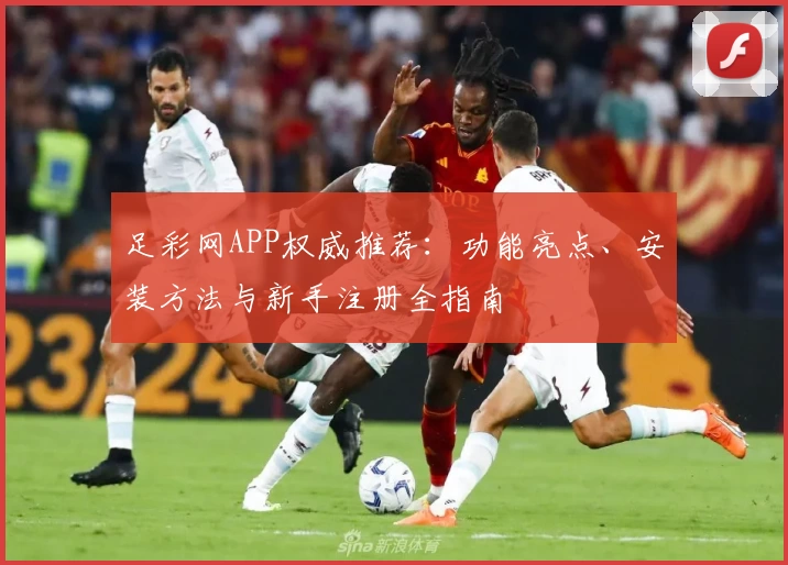 足彩网APP权威推荐：功能亮点、安装方法与新手注册全指南