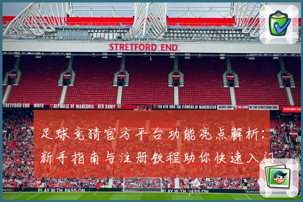 足球竞猜官方平台功能亮点解析：新手指南与注册教程助你快速入门