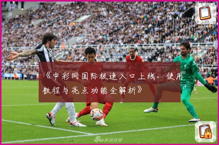 《中彩网国际极速入口上线，使用教程与亮点功能全解析》
