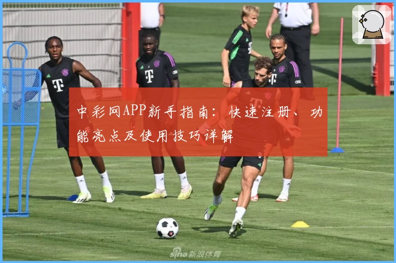 中彩网APP新手指南：快速注册、功能亮点及使用技巧详解