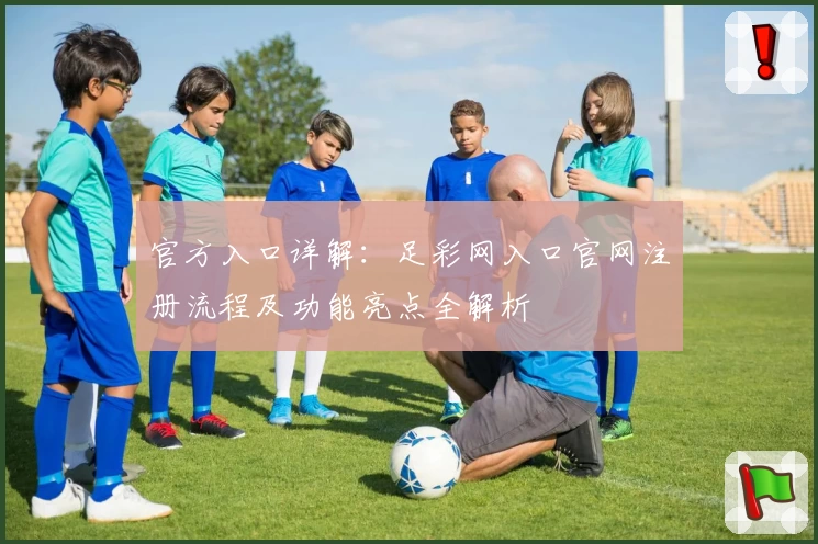 官方入口详解:足彩网入口官网注册流程及功能亮点全解析
