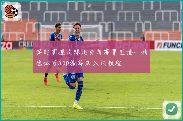 实时掌握足球比分与赛事直播，精选体育App推荐及入门教程