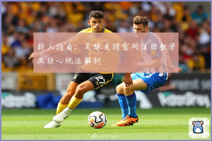 新人指南：足球竞猜官网注册教学及核心玩法解析