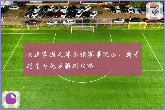 快速掌握足球竞猜赛事玩法，新手指南与亮点解析攻略