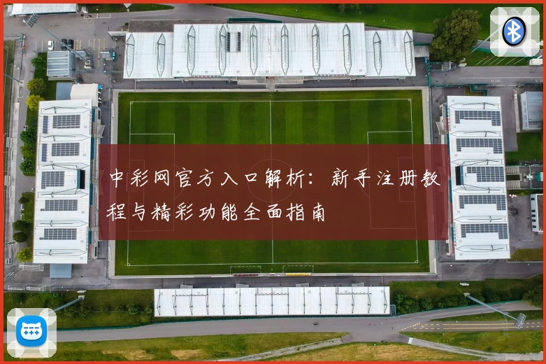 中彩网官方入口解析：新手注册教程与精彩功能全面指南
