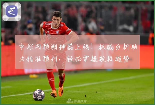 中彩网预测神器上线！权威分析助力精准预判，轻松掌握数据趋势